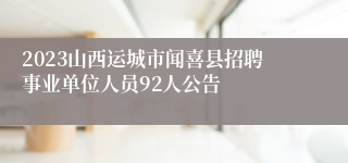 2023山西运城市闻喜县招聘事业单位人员92人公告