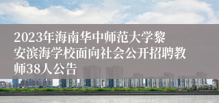 2023年海南华中师范大学黎安滨海学校面向社会公开招聘教师38人公告