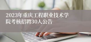 2023年重庆工程职业技术学院考核招聘30人公告