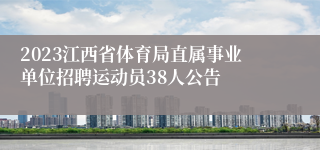 2023江西省体育局直属事业单位招聘运动员38人公告