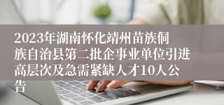 2023年湖南怀化靖州苗族侗族自治县第二批企事业单位引进高层次及急需紧缺人才10人公告