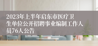 2023年上半年启东市医疗卫生单位公开招聘事业编制工作人员76人公告