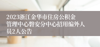 2023浙江金华市住房公积金管理中心磐安分中心招用编外人员2人公告