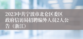 2023中共宁波市北仑区委区政府信访局招聘编外人员2人公告（浙江）