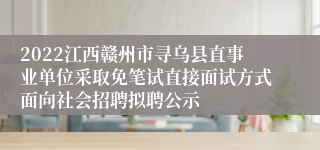 2022江西赣州市寻乌县直事业单位采取免笔试直接面试方式面向社会招聘拟聘公示