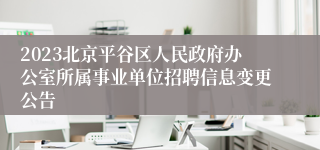 2023北京平谷区人民政府办公室所属事业单位招聘信息变更公告