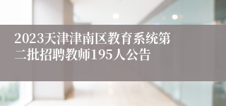 2023天津津南区教育系统第二批招聘教师195人公告