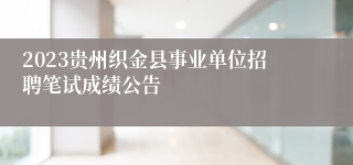 2023贵州织金县事业单位招聘笔试成绩公告