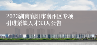 2023湖南襄阳市襄州区专项引进紧缺人才33人公告