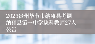 2023贵州毕节市纳雍县考调纳雍县第一中学缺科教师27人公告