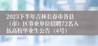 2023下半年吉林长春市各县（市）区事业单位招聘72名入伍高校毕业生公告（4号）