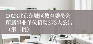 2023北京东城区教育委员会所属事业单位招聘375人公告（第二批）