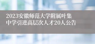 2023安徽师范大学附属叶集中学引进高层次人才20人公告