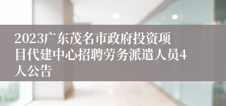 2023广东茂名市政府投资项目代建中心招聘劳务派遣人员4人公告