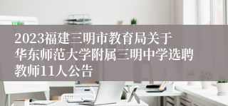 2023福建三明市教育局关于华东师范大学附属三明中学选聘教师11人公告