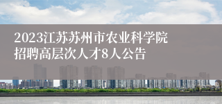 2023江苏苏州市农业科学院招聘高层次人才8人公告