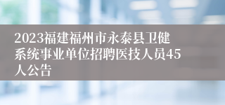 2023福建福州市永泰县卫健系统事业单位招聘医技人员45人公告