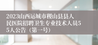 2023山西运城市稷山县县人民医院招聘卫生专业技术人员55人公告（第一号）