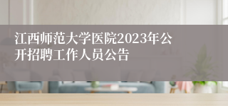 江西师范大学医院2023年公开招聘工作人员公告