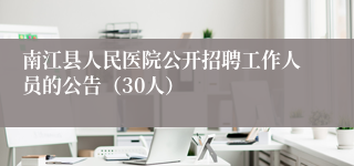 南江县人民医院公开招聘工作人员的公告（30人）