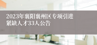 2023年襄阳襄州区专项引进紧缺人才33人公告