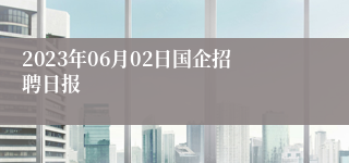 2023年06月02日国企招聘日报