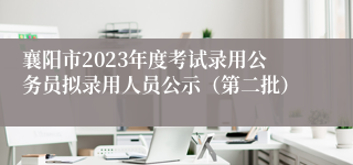襄阳市2023年度考试录用公务员拟录用人员公示（第二批）