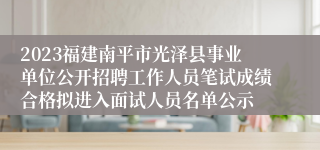 2023福建南平市光泽县事业单位公开招聘工作人员笔试成绩合格拟进入面试人员名单公示