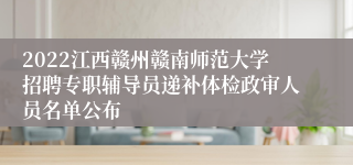 2022江西赣州赣南师范大学招聘专职辅导员递补体检政审人员名单公布