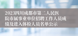 2023四川成都市第二人民医院市属事业单位招聘工作人员成绩及进入体检人员名单公示
