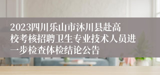 2023四川乐山市沐川县赴高校考核招聘卫生专业技术人员进一步检查体检结论公告