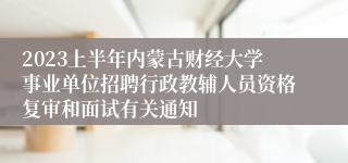 2023上半年内蒙古财经大学事业单位招聘行政教辅人员资格复审和面试有关通知