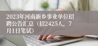 2023年河南新乡事业单位招聘公告汇总（招2425人，7月1日笔试）