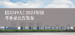 招3249人! 2023年国考补录公告发布