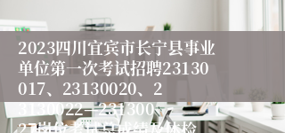 2023四川宜宾市长宁县事业单位第一次考试招聘23130017、23130020、23130022—23130027岗位考试总成绩及体检