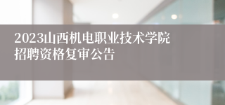 2023山西机电职业技术学院招聘资格复审公告