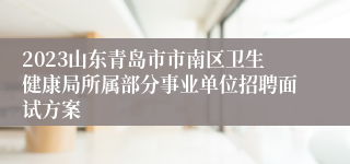 2023山东青岛市市南区卫生健康局所属部分事业单位招聘面试方案