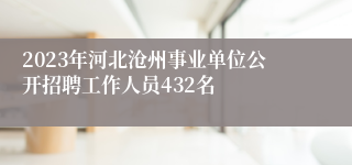 2023年河北沧州事业单位公开招聘工作人员432名