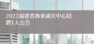 2022福建省渔业减灾中心招聘1人公告