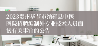 2023贵州毕节市纳雍县中医医院招聘编制外专业技术人员面试有关事宜的公告