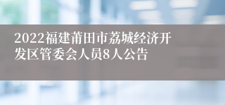 2022福建莆田市荔城经济开发区管委会人员8人公告