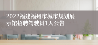 2022福建福州市城市规划展示馆招聘驾驶员1人公告