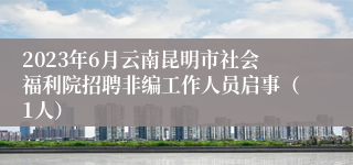 2023年6月云南昆明市社会福利院招聘非编工作人员启事（1人）
