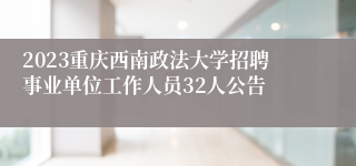 2023重庆西南政法大学招聘事业单位工作人员32人公告