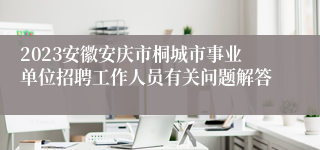 2023安徽安庆市桐城市事业单位招聘工作人员有关问题解答
