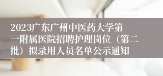 2023广东广州中医药大学第一附属医院招聘护理岗位（第二批）拟录用人员名单公示通知