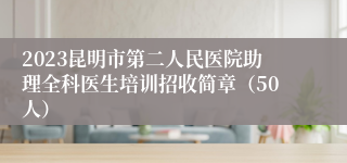 2023昆明市第二人民医院助理全科医生培训招收简章（50人）