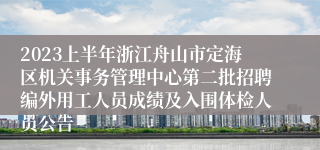 2023上半年浙江舟山市定海区机关事务管理中心第二批招聘编外用工人员成绩及入围体检人员公告