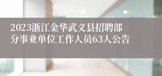2023浙江金华武义县招聘部分事业单位工作人员63人公告