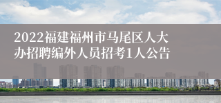 2022福建福州市马尾区人大办招聘编外人员招考1人公告